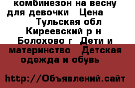 комбинезон на весну для девочки › Цена ­ 1 000 - Тульская обл., Киреевский р-н, Болохово г. Дети и материнство » Детская одежда и обувь   